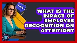 What Is The Impact Of Employee Recognition On Attrition? - Customer Support Coach