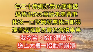 年三十我媽打我16個電話，逼我出500萬給弟弟買車，我沒一口答應就罵我白眼狼，揚言我就算去賣也得供弟弟！我冷笑：給你們臉了！送上大禮一招他們崩潰！