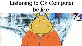 Listening to Ok Computer by Radiohead be like: