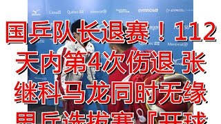 国乒队长退赛！112天内第4次伤退 张继科马龙同时无缘男乒选拔赛『开球网』