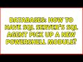 Databases: How to have SQL Server's SQL Agent pick up a new Powershell module? (2 Solutions!!)