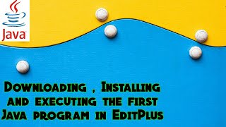 Downloading , Installing and executing the first Java program in EditPlus