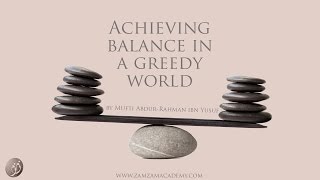 Achieving Balance in a Greedy World | Mufti Abdur-Rahman ibn Yusuf