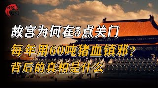 故宫为何要在5点关门？每年用60吨猪血镇邪？背后的真相是什么