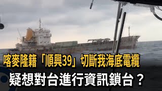 喀麥隆籍「順興39」下錨切斷我海纜 專家：中國演練封鎖台灣－民視新聞