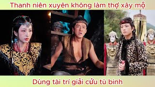 Thanh niên xuyên không làm thợ xây mộ, dùng tài trí giải cứu tù binh | Phim hay.