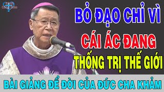 BỎ ĐẠO CHỈ VÌ CÁI ÁC ĐANG THỐNG TRỊ THẾ GIỚI - Bài Giảng Để Đời Của Đức Cha Khảm | Kênh Công Giáo