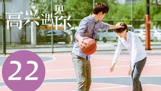 《高兴遇见你 Nice To Meet You》EP22——主演：徐璐、杨玏、王阳、施予斐