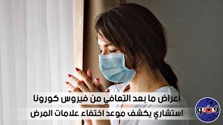 أعراض ما بعد التعافي من فيروس كورونا.. استشاري يكشف موعد اختفاء علامات المرض