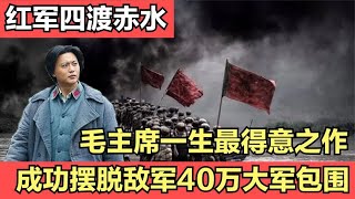 毛主席一生最得意之作，四渡赤水出奇兵，摆脱蒋介石40万大军包围