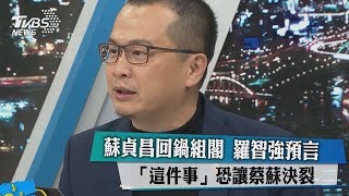 蘇貞昌回鍋組閣　羅智強預言「這件事」恐讓蔡蘇決裂