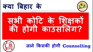 क्या Bihar के सभी कोटि यानि Niyojit Teacher, BPSC Teacher, Regular Teacher की होगी Counselling  ?