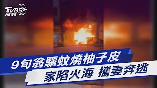 9旬翁驅蚊燒柚子皮 家陷火海 攜妻奔逃｜TVBS新聞@TVBSNEWS01