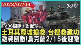 【國際+談全球】土耳其廢墟搶救 台搜救建功　激戰倒數!烏克蘭2/15後迎敵｜TVBS新聞 2023.02.09@TVBSNEWS02