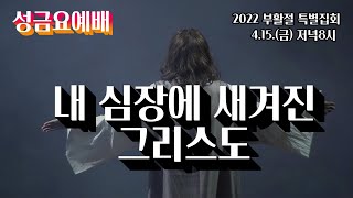 [2022 부활절 특별집회] 성금요예배 - 내 심장에 새겨진 그리스도 (한소망교회, 류영모 목사)