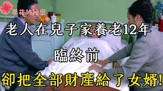 老人在兒子家養老12年，臨終前，卻把全部財產給了女婿| 翠花的秘密 #幸福人生 #為人處世 #生活經驗 #情感故事