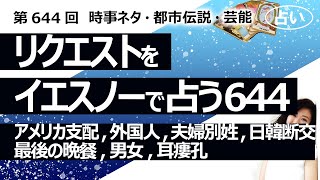 【644回目】イエスノーでリクエスト占い…アメリカ支配,外国人,夫婦別姓,日韓断交,最後の晩餐,男女,耳瘻孔【占い】（2025/1/28撮影）