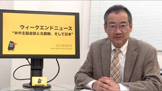 ウィークエンドニュース 2017年4月7日 “米中首脳会談とシリア空爆、そして日本”