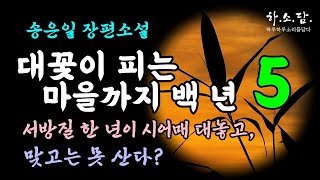 [더 아픈 손가락 ] 서방질 한 년이 시어매 대놓고, 맞고는 못 산다? 죽을 복을 타고 난 사람만 쉽게 죽는다. [대꽃이 피는 마을까지 백 년 5회-송은일 장편] 하소담오디오드라마