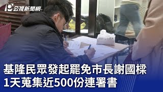 基隆民眾發起罷免市長謝國樑 1天蒐集近500份連署書｜20240310 公視晚間新聞