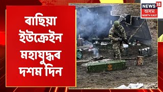 Russia Ukraine War | ৰাছিয়া ইউক্ৰেইন মহাযুদ্ধৰ দশমটো দিন