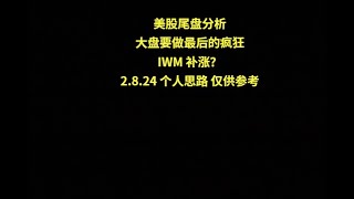 美股尾盘分析大盘要做最后的疯狂IWM 补涨？2.8.24 个人思路 仅供参考