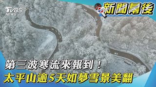 【新聞幕後】第三波寒流報到！太平山逾5天如夢雪景美翻 ｜TVBS新聞