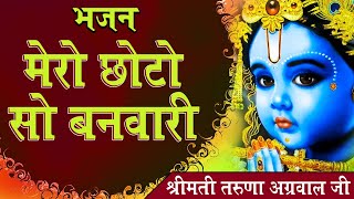 श्रीमती तरुणा अग्रवाल || मेरो छोटो सो बनवारी || Mero Choto So Banwari || Krishna Bhajan