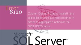 6 Error 8120 ColumnName is invalid in the select bcz it's not contained aggregate func or GROUP BY