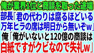 【スカッとする話】俺が業界1位と商談を取った途端、部長「君の代わりは腐るほどいるw万年ヒラの席は明日から無いぞ」俺「俺がいないと120億の商談は白紙ですが、クビなのでサヨナラw」