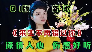 伤感DJ情歌《来生不再错过你》旋律动感优美句句深情入心太好听了