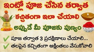 ఇంట్లో పూజ పూర్తయిన తర్వాత కచ్చితంగా ఇలా చేయాలి అప్పుడే మీ పూజకు పుణ్యం లభిస్తుంది 100%