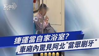 捷運當自家浴室?  車廂內驚見阿北「當眾刷牙」｜TVBS新聞 @TVBSNEWS01