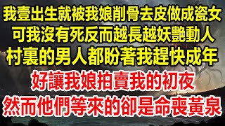 我壹出生就被我娘削骨去皮做成瓷女，可我沒有死，反而越長越妖艷動人，村裏的男人都盼著我趕快成年，好讓我娘拍賣我的初夜，然而他們等來的卻是命喪黃泉#生活經驗 #灵异故事 #惊悚 #惊悚悬疑