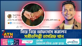 বিয়ে নিয়ে আফসোস করলেন সঙ্গীতশিল্পী তাসরিফ খান | Tasrif Khan | BD Singer | Facebook Post | ATN News