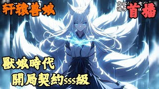 【都市异能】🔥《首播》💥【獸娘時代，開局契約sss級】轩辕兽娘 1-100章節  十八歲成人禮這天，我的未婚妻覺醒了S級戰狼天賦，當她走下台那一刻，卻是要跟我分手