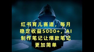 【保姆级教程】红书育儿赛道，每月稳定收益5000+，AI制作笔记让爆款笔记更加简单。