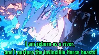 I am reborn as a river, and I nurture the invincible fierce beasts!