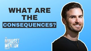 What Are The Consequences? | The Mindset Mentor Podcast