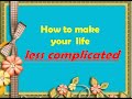 Tips: How to make your life less complicated?