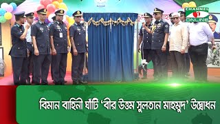 বিমান বাহিনী ঘাঁটি ‘বীর উত্তম সুলতান মাহমুদ’ উদ্বোধন