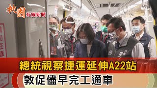 桃園有線新聞20221122-總統視察機捷A22站 敦促儘早完工通車