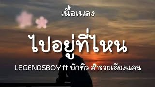 ไปอยู่ที่ไหนหนอ ใยไม่โทรหา - LEGENDSBOY ft บักทิว สำรวยเสียงแคน (เนื้อเพลง)