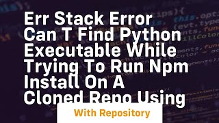 ERR stack Error Can t find Python executable while trying to run npm install on a cloned repo using