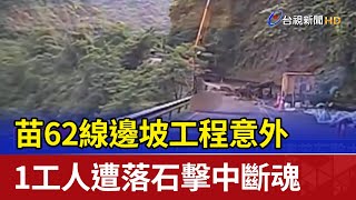 苗62線邊坡工程意外 1工人遭落石擊中斷魂