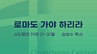 [춘천중앙교회] 로마도 가야 하리라ㅣ심성수 목사ㅣ2024-08-04 주일오전예배 설교