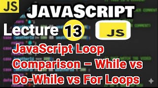 Lecture 13: JavaScript Loop Comparison – While vs Do-While vs For Loops Explained
