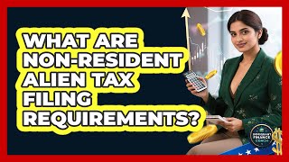 What Are Non-Resident Alien Tax Filing Requirements?