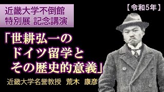 【令和5年】創設者 世耕弘一ドイツ留学100周年記念講演「世耕弘一のドイツ留学とその歴史的意義」　近畿大学名誉教授・広報室建学史料室特別研究員　荒木康彦