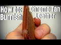 How to: Burnish Chrome Tan Leather Edges (For Glass Like Finish)